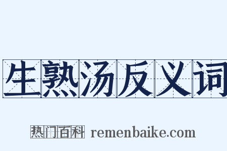 生熟汤反义词是什么意思的图片